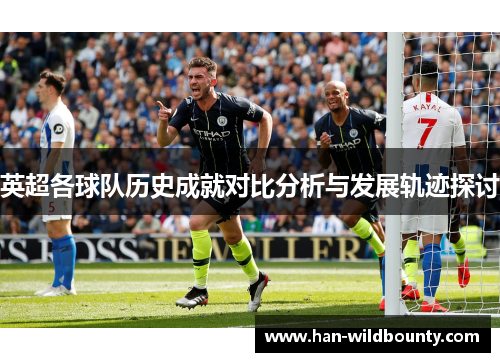 英超各球队历史成就对比分析与发展轨迹探讨 英超各球队历史成就对比分析与发展轨迹探讨