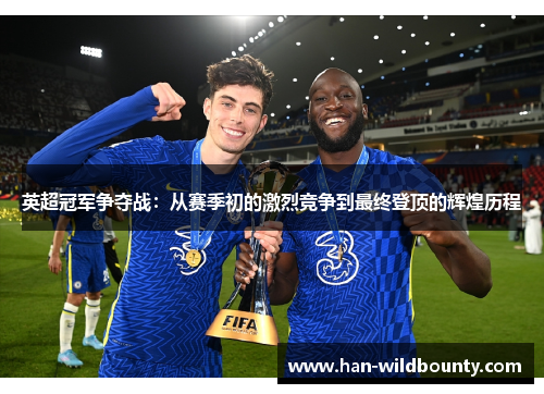 英超冠军争夺战:从赛季初的激烈竞争到最终登顶的辉煌历程 英超冠军争夺战:从赛季初的激烈竞争到最终登顶的辉煌历程