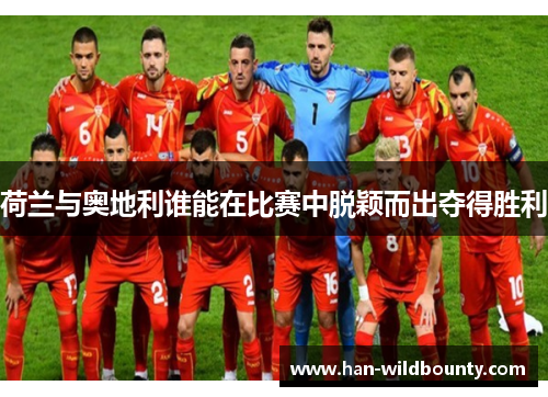 荷兰与奥地利谁能在比赛中脱颖而出夺得胜利