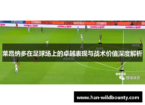 莱昂纳多在足球场上的卓越表现与战术价值深度解析