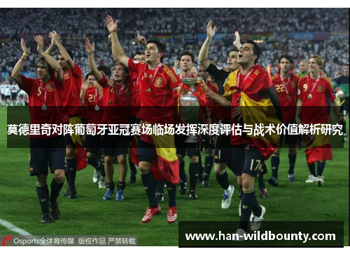 莫德里奇对阵葡萄牙亚冠赛场临场发挥深度评估与战术价值解析研究