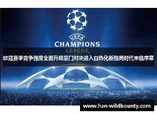 欧冠赛季竞争强度全面升级豪门对决进入白热化新格局时代来临序幕 欧冠赛季竞争强度全面升级豪门对决进入白热化新格局时代来临序幕