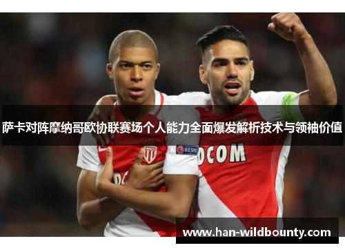萨卡对阵摩纳哥欧协联赛场个人能力全面爆发解析技术与领袖价值