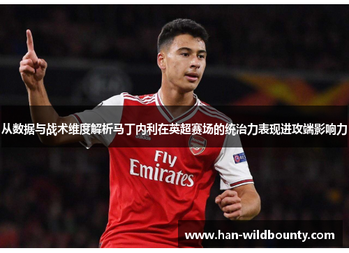 从数据与战术维度解析马丁内利在英超赛场的统治力表现进攻端影响力 从数据与战术维度解析马丁内利在英超赛场的统治力表现进攻端影响力