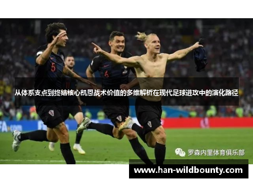 从体系支点到终结核心凯恩战术价值的多维解析在现代足球进攻中的演化路径 从体系支点到终结核心凯恩战术价值的多维解析在现代足球进攻中的演化路径