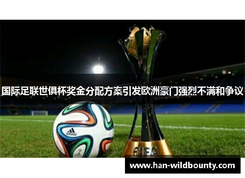 国际足联世俱杯奖金分配方案引发欧洲豪门强烈不满和争议
