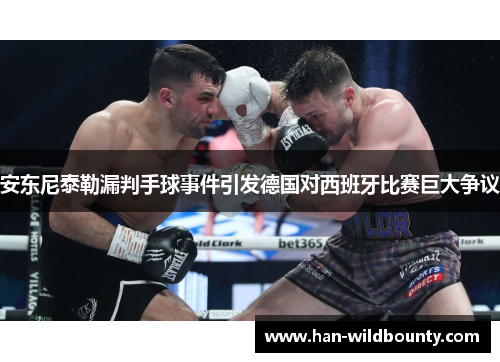 安东尼泰勒漏判手球事件引发德国对西班牙比赛巨大争议 安东尼泰勒漏判手球事件引发德国对西班牙比赛巨大争议