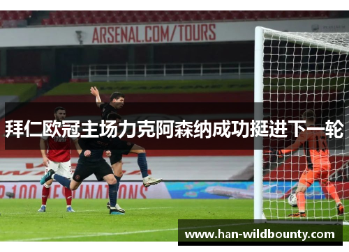 拜仁欧冠主场力克阿森纳成功挺进下一轮 拜仁欧冠主场力克阿森纳成功挺进下一轮